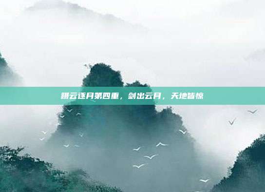 蹑云逐月第四重,剑出云月,天地皆惊