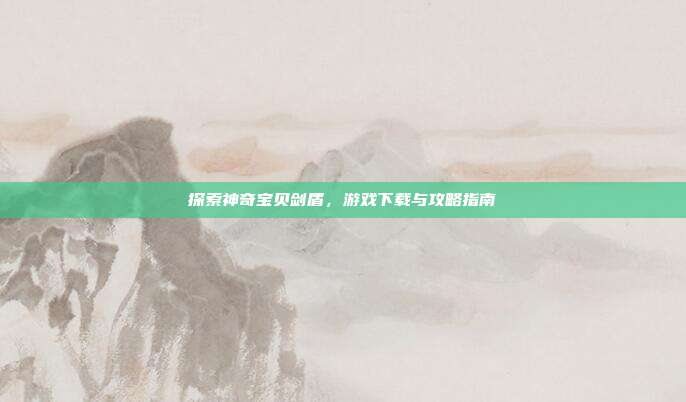 探索神奇宝贝剑盾,游戏下载与攻略指南