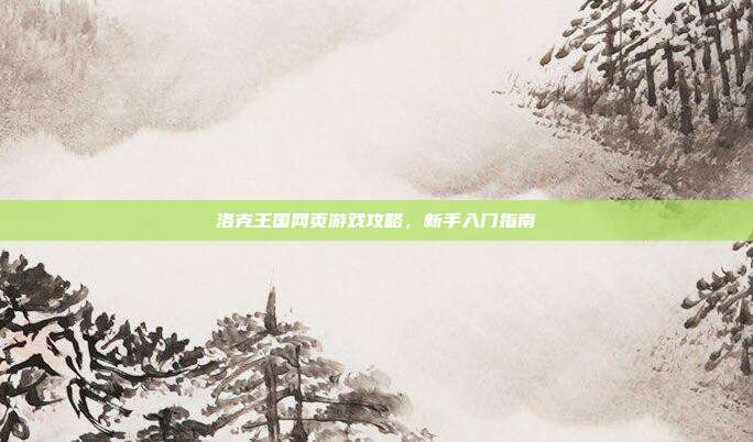 洛克王国网页游戏攻略,新手入门指南