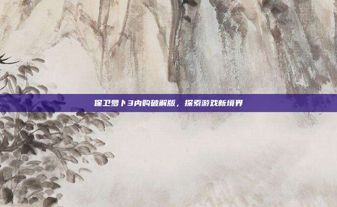 保卫萝卜3内购破解版,探索游戏新境界
