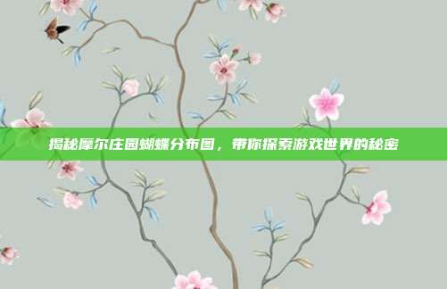 揭秘摩尔庄园蝴蝶分布图,带你探索游戏世界的秘密