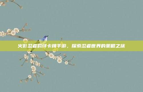 火影忍者羁绊卡牌手游，探索忍者世界的策略之旅