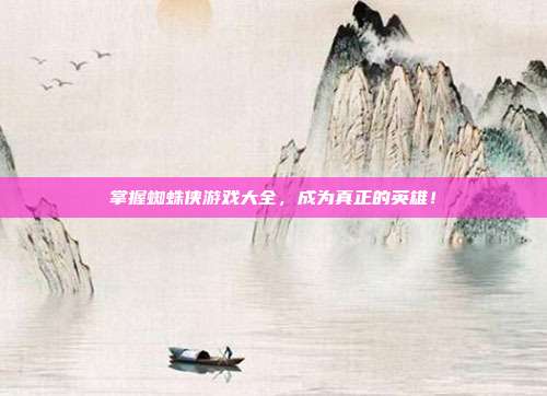 掌握蜘蛛侠游戏大全,成为真正的英雄!