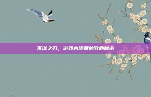 不详之刃,游戏内隐藏的致命秘密