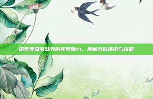 探索美国游戏界的无限魅力,最新游戏资讯与攻略