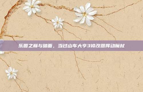 乐园之巅与暗面，当过山车大亨3修改器挥动魔杖