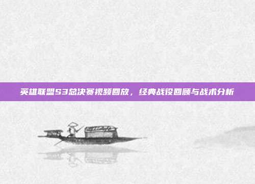 英雄联盟S3总决赛视频回放,经典战役回顾与战术分析