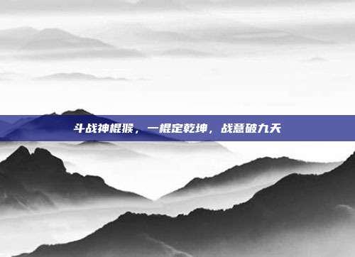 斗战神棍猴,一棍定乾坤,战意破九天