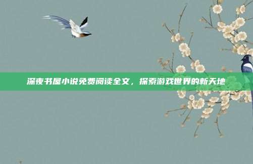 深夜书屋小说免费阅读全文,探索游戏世界的新天地