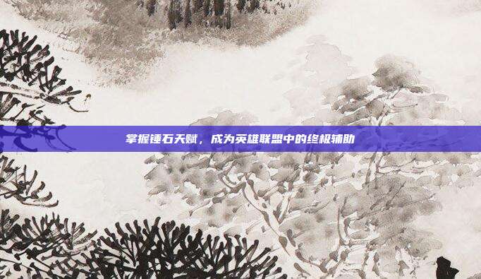 掌握锤石天赋,成为英雄联盟中的终极辅助
