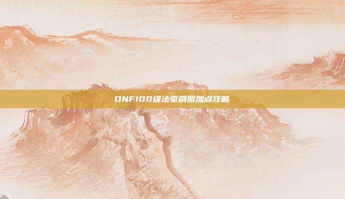 DNF100级法驱刷图加点攻略