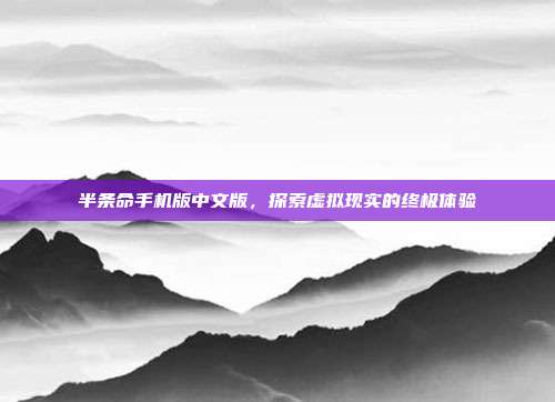 半条命手机版中文版,探索虚拟现实的终极体验
