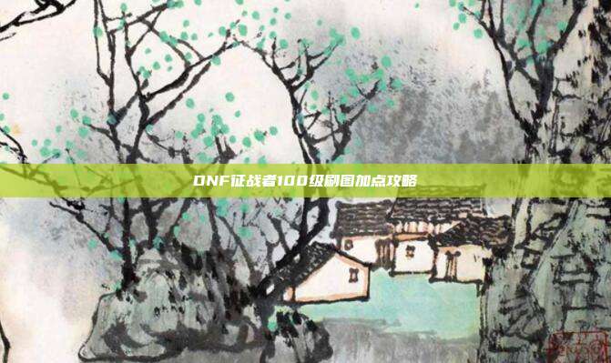 DNF征战者100级刷图加点攻略