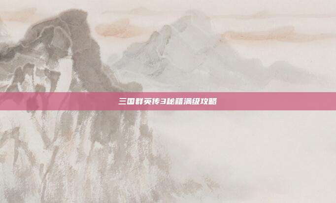 三国群英传3秘籍满级攻略