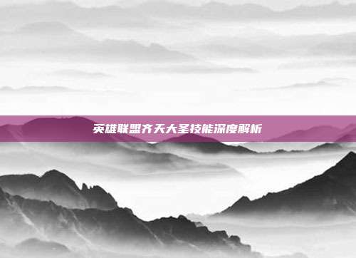 英雄联盟齐天大圣技能深度解析