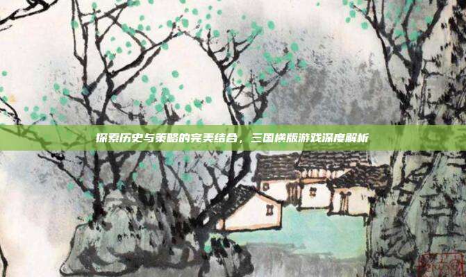 探索历史与策略的完美结合，三国横版游戏深度解析