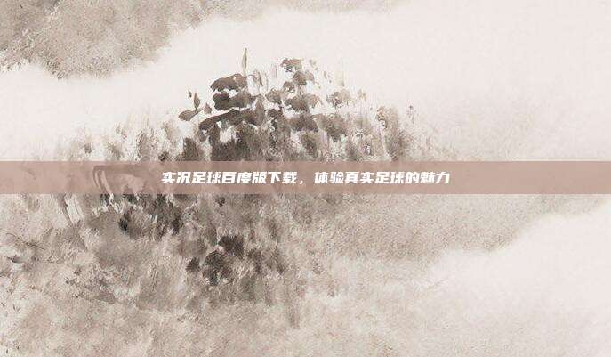实况足球百度版下载,体验真实足球的魅力