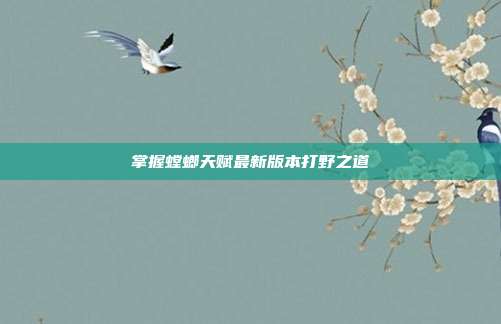 掌握螳螂天赋最新版本打野之道