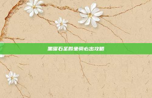 黑曜石圣殿坐骑必出攻略