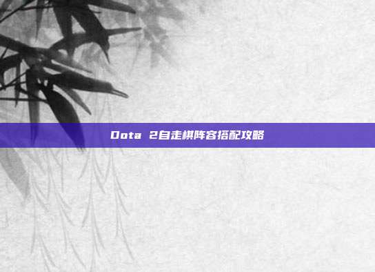 Dota 2自走棋阵容搭配攻略