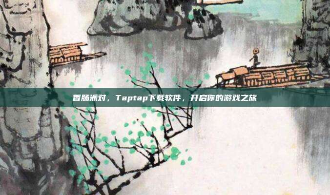 香肠派对,Taptap下载软件,开启你的游戏之旅