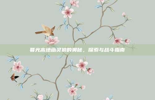 暮光高地幽灵狼的奥秘,探索与战斗指南
