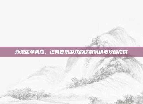 劲乐团单机版,经典音乐游戏的深度解析与攻略指南