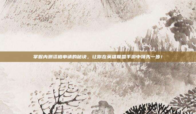 掌握内测资格申请的秘诀，让你在英雄联盟手游中领先一步！