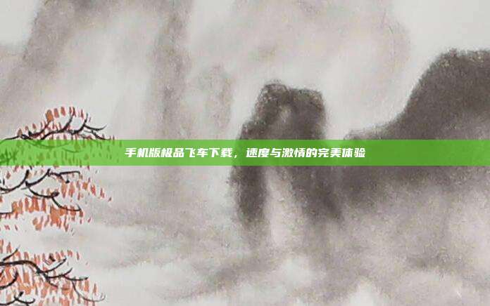手机版极品飞车下载,速度与激情的完美体验