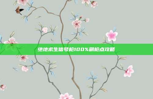 绝地求生信号枪100%刷枪点攻略