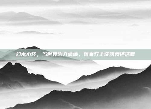 幻木小径，当世界陷入疯癫，唯有行走证明我还活着