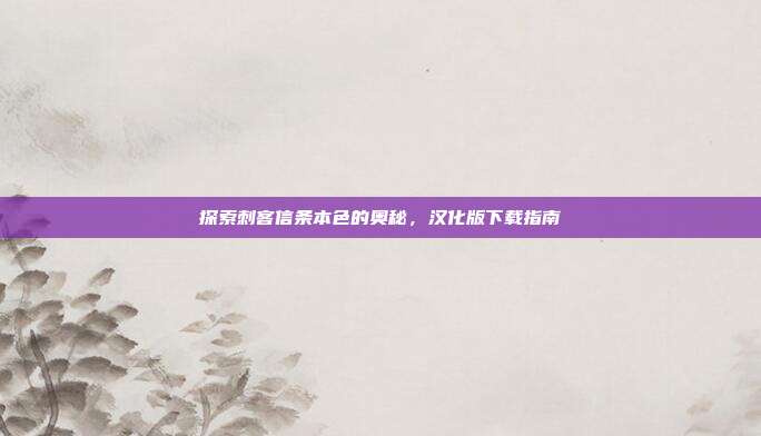 探索刺客信条本色的奥秘,汉化版下载指南