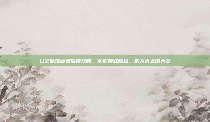 口袋妖怪魂银深度攻略，掌握游戏精髓，成为真正的大师