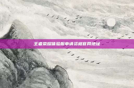 王者荣耀体验服申请资格官网地址