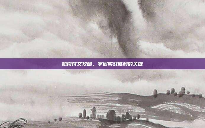 凯南符文攻略,掌握游戏胜利的关键