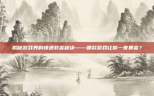 揭秘游戏界的快速致富秘诀——哪款游戏让你一夜暴富?