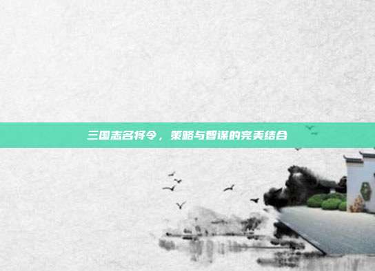 三国志名将令,策略与智谋的完美结合