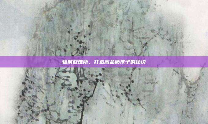 辐射避难所,打造高品质孩子的秘诀