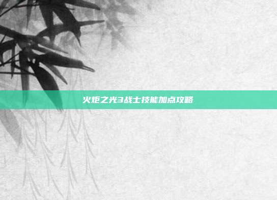 火炬之光3战士技能加点攻略