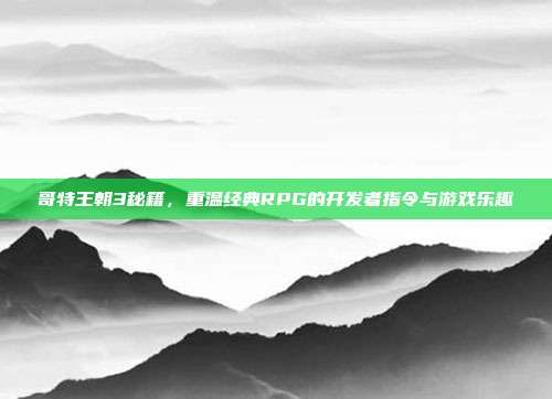 哥特王朝3秘籍，重温经典RPG的开发者指令与游戏乐趣