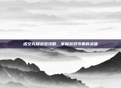 虚空先知出装攻略,掌握游戏节奏的关键