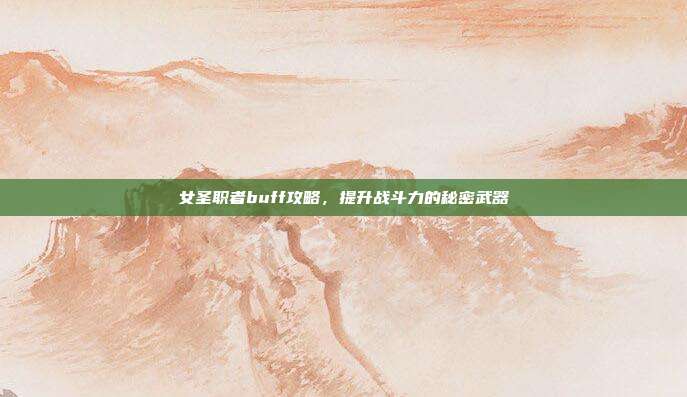 女圣职者buff攻略,提升战斗力的秘密武器