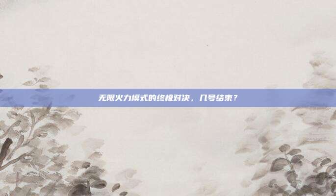无限火力模式的终极对决,几号结束?