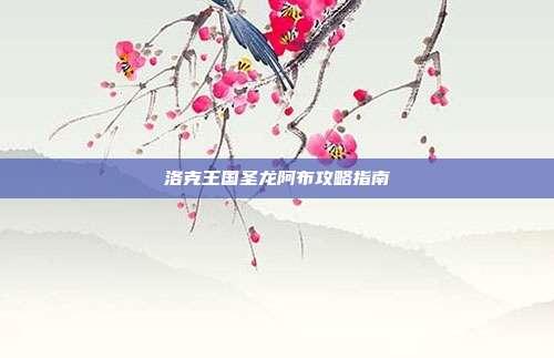 洛克王国圣龙阿布攻略指南