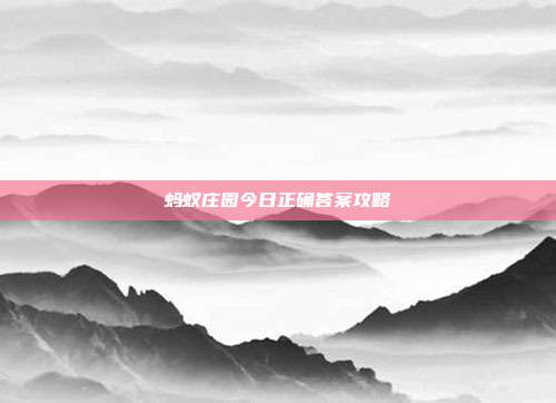 蚂蚁庄园今日正确答案攻略