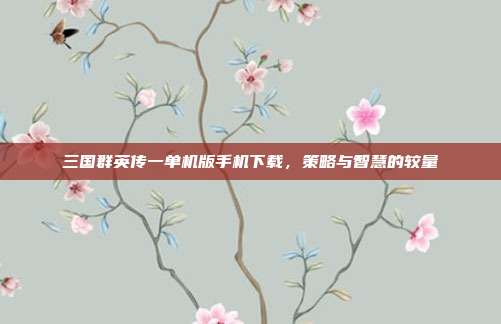三国群英传一单机版手机下载,策略与智慧的较量