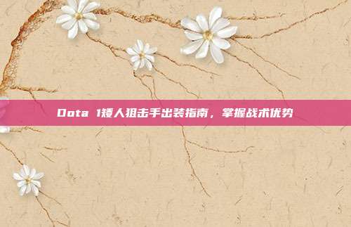 Dota 1矮人狙击手出装指南，掌握战术优势