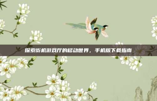 探索街机游戏厅的移动世界,手机版下载指南