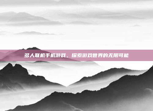 多人联机手机游戏，探索游戏世界的无限可能