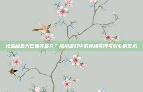 光遇绿色光芒要等多久?探索游戏中的神秘等待与耐心的艺术